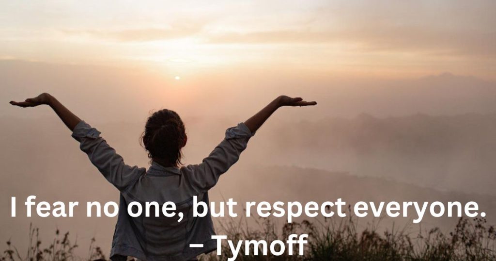 I fear no one, but respect everyone. – Tymoff I fear no one